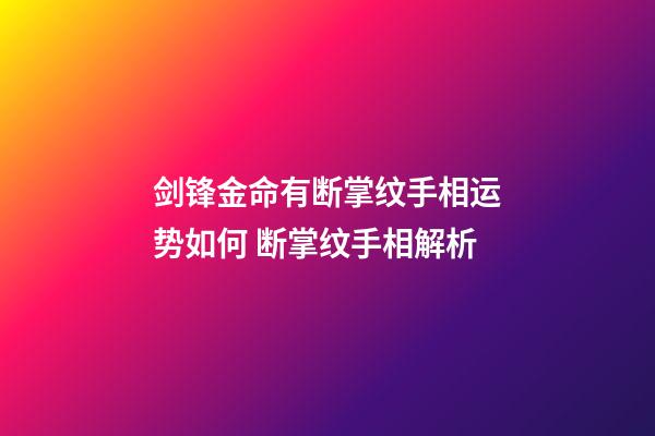 剑锋金命有断掌纹手相运势如何 断掌纹手相解析